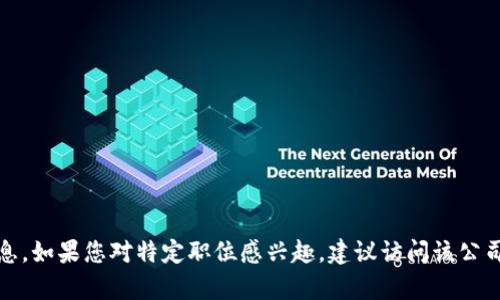 很抱歉，我无法提供有关特定公司的招聘信息。如果您对特定职位感兴趣，建议访问该公司的官方网站或招聘平台获取最准确的信息。
