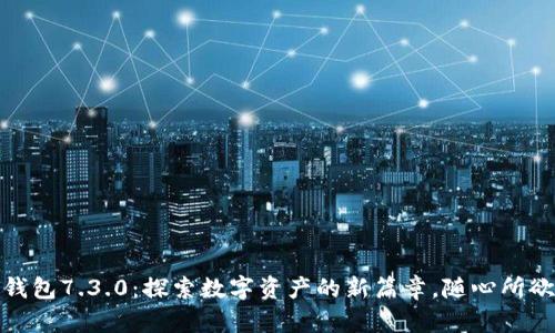 : 小狐狸钱包7.3.0：探索数字资产的新篇章，随心所欲掌控财富