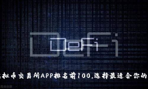 2023年虚拟币交易所APP排名前100,选择最适合你的投资平台!