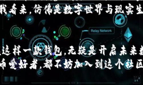    理解imToken钱包海外版：安全、便捷、未来数字资产的护航者  / 

 guanjianci  imToken钱包, 数字资产管理, 加密货币  /guanjianci 

引言：数字资产的新家园
在这个充满机遇与挑战的数字时代，传统金融的界限日渐模糊，区块链技术的兴起使得我们能以全新的方式管理和交易资产。imToken钱包，作为一款领先的数字资产管理工具，正在不断为全球用户提供便捷和安全的解决方案。尤其是其海外版，凭借丰富的功能和友好的用户体验，成为了数字货币投资者的心仪之选。

imToken钱包海外版概览
imToken钱包是一款专注于数字资产管理的移动应用，用户可以轻松存储、管理、转账和交换各类加密货币。其海外版不仅支持多种语言，更加注重满足全球用户的需求，从而建立一个安全可靠的数字资产管理环境。
海外版的推出，使得不同国家和地区的用户都能够享受到加密货币的便捷与灵活，让无论是生活在繁华都市的年轻白领，还是依靠数字资产谋生的创业者，都能在imToken的保护下，安心地参与到整个加密生态中。

安全性：数字资产的坚固堡垒
安全性无疑是选择数字钱包时最重要的考量因素之一。imToken钱包采用了顶尖的安全技术，比如多重签名、冷存储以及分布式存储，这些高水平的安全措施让用户的资产如同“堡垒”一般坚不可摧。为了让每一位用户放心，imToken还设定了严格的安全审查制度，并定期进行安全性评估，确保用户的资金安全始终是第一位的。
当你在夜深人静时，静静地坐在书桌旁，打开imToken钱包时，你会感受到那股来自数字世界的安全感。你的每一笔交易，都会得到全面的加密保护，仿佛有一位隐形的守护者，在为你保驾护航。

便捷性：只需指尖轻触
imToken钱包的设计理念始终围绕用户体验而展开。无论是在美丽的海滩上，还是在旅途漫漫的火车上，用户只需轻轻地滑动手指，就能完成各种操作。其的界面设计，让用户无需经过复杂的学习过程，就能快速上手。
就像你在一个清晨走进温暖的咖啡馆，点一杯香气四溢的拿铁，快速体验到生活的惬意与简单。imToken钱包提供的流畅操作体验，使得用户在管理数字资产的过程中，能够体会到同样的便捷与舒适。

多种资产支持：一站式管理
imToken钱包海外版支持多种主流加密货币，包括比特币、以太坊和各种ERC-20代币，这使得用户能够在一个平台上完成多样化的资产管理。这里仿佛是一个繁华的市场，用户可以在这里自由选择、自由交易，打造专属于自己的数字资产组合。
在这个全球数字经济日益发展的时代，imToken钱包让用户可以以最简单的方式抓住每一个投资机会。这就如同打开了一扇通往未来的窗口，迎接着每一位进来的冒险者。

去中心化交易所：开启交易新模式
imToken钱包海外版集成了去中心化交易所（DEX）功能，用户可以在这里进行安全的资产交换，无需第三方干预。这一创新功能正如一条清澈见底的小溪，既流畅又透明，确保用户的每一笔交易都能得到最直接的体现，没有任何隐形的手续费或额外的成本。
在此，用户能体验到取之不竭的市场流动性，仿佛置身于一个活力四射的交易广场，随时随地都能把握住市场瞬息万变的机会。

全球社区：构建信任与分享
除了突出安全性和便捷性外，imToken钱包的用户社区也在不断壮大。用户可以在平台内结识来自世界各地的朋友，分享他们的投资经验、交易策略和市场见解，就像春天的樱花般，共同绽放、相互交流。这种社区的力量，不仅为每位成员带来了信任感，更为他们提供了无尽的学习资源，从而一起在数字经济的浪潮中成长。

未来展望：数字资产的无限可能
展望未来，imToken钱包海外版将继续拓展其功能，以应对日新月异的市场变化。新技术的不断融入、用户需求的深入挖掘，使得这款钱包的每一次更新都充满着期待。无论是新的金融服务，还是更为智能的资产管理方案，imToken都在积极探索，以回应全球用户的期待。
在未来的某一天，你或许会坐在沙滩上，通过imToken钱包完成一次跨国交易，或是在山顶俯瞰美景时，借助它进行一场高效的投资决策。这一切在我看来，仿佛是数字世界与现实生活的完美融合。

结尾：掌握数字未来的钥匙
毫无疑问，imToken钱包海外版为广大用户提供了一个安全、便捷、多功能的数字资产管理平台。在这个万物互联、数字化浪潮席卷而来的时代，掌握这样一款钱包，无疑是开启未来数字生活的钥匙。
未来，数字资产将会在我们生活中扮演越来越重要的角色，而imToken钱包，则是这一时代的先锋与引领者。无论你是新手投资者，还是资深数字货币爱好者，都不妨加入到这个社区中，体验那份属于数字资产管理的独特魅力。