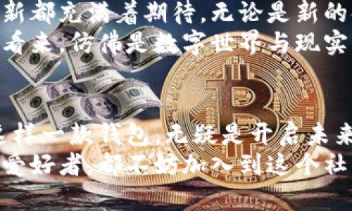   理解imToken钱包海外版：安全、便捷、未来数字资产的护航者  / 

 guanjianci  imToken钱包, 数字资产管理, 加密货币  /guanjianci 

引言：数字资产的新家园
在这个充满机遇与挑战的数字时代，传统金融的界限日渐模糊，区块链技术的兴起使得我们能以全新的方式管理和交易资产。imToken钱包，作为一款领先的数字资产管理工具，正在不断为全球用户提供便捷和安全的解决方案。尤其是其海外版，凭借丰富的功能和友好的用户体验，成为了数字货币投资者的心仪之选。

imToken钱包海外版概览
imToken钱包是一款专注于数字资产管理的移动应用，用户可以轻松存储、管理、转账和交换各类加密货币。其海外版不仅支持多种语言，更加注重满足全球用户的需求，从而建立一个安全可靠的数字资产管理环境。
海外版的推出，使得不同国家和地区的用户都能够享受到加密货币的便捷与灵活，让无论是生活在繁华都市的年轻白领，还是依靠数字资产谋生的创业者，都能在imToken的保护下，安心地参与到整个加密生态中。

安全性：数字资产的坚固堡垒
安全性无疑是选择数字钱包时最重要的考量因素之一。imToken钱包采用了顶尖的安全技术，比如多重签名、冷存储以及分布式存储，这些高水平的安全措施让用户的资产如同“堡垒”一般坚不可摧。为了让每一位用户放心，imToken还设定了严格的安全审查制度，并定期进行安全性评估，确保用户的资金安全始终是第一位的。
当你在夜深人静时，静静地坐在书桌旁，打开imToken钱包时，你会感受到那股来自数字世界的安全感。你的每一笔交易，都会得到全面的加密保护，仿佛有一位隐形的守护者，在为你保驾护航。

便捷性：只需指尖轻触
imToken钱包的设计理念始终围绕用户体验而展开。无论是在美丽的海滩上，还是在旅途漫漫的火车上，用户只需轻轻地滑动手指，就能完成各种操作。其的界面设计，让用户无需经过复杂的学习过程，就能快速上手。
就像你在一个清晨走进温暖的咖啡馆，点一杯香气四溢的拿铁，快速体验到生活的惬意与简单。imToken钱包提供的流畅操作体验，使得用户在管理数字资产的过程中，能够体会到同样的便捷与舒适。

多种资产支持：一站式管理
imToken钱包海外版支持多种主流加密货币，包括比特币、以太坊和各种ERC-20代币，这使得用户能够在一个平台上完成多样化的资产管理。这里仿佛是一个繁华的市场，用户可以在这里自由选择、自由交易，打造专属于自己的数字资产组合。
在这个全球数字经济日益发展的时代，imToken钱包让用户可以以最简单的方式抓住每一个投资机会。这就如同打开了一扇通往未来的窗口，迎接着每一位进来的冒险者。

去中心化交易所：开启交易新模式
imToken钱包海外版集成了去中心化交易所（DEX）功能，用户可以在这里进行安全的资产交换，无需第三方干预。这一创新功能正如一条清澈见底的小溪，既流畅又透明，确保用户的每一笔交易都能得到最直接的体现，没有任何隐形的手续费或额外的成本。
在此，用户能体验到取之不竭的市场流动性，仿佛置身于一个活力四射的交易广场，随时随地都能把握住市场瞬息万变的机会。

全球社区：构建信任与分享
除了突出安全性和便捷性外，imToken钱包的用户社区也在不断壮大。用户可以在平台内结识来自世界各地的朋友，分享他们的投资经验、交易策略和市场见解，就像春天的樱花般，共同绽放、相互交流。这种社区的力量，不仅为每位成员带来了信任感，更为他们提供了无尽的学习资源，从而一起在数字经济的浪潮中成长。

未来展望：数字资产的无限可能
展望未来，imToken钱包海外版将继续拓展其功能，以应对日新月异的市场变化。新技术的不断融入、用户需求的深入挖掘，使得这款钱包的每一次更新都充满着期待。无论是新的金融服务，还是更为智能的资产管理方案，imToken都在积极探索，以回应全球用户的期待。
在未来的某一天，你或许会坐在沙滩上，通过imToken钱包完成一次跨国交易，或是在山顶俯瞰美景时，借助它进行一场高效的投资决策。这一切在我看来，仿佛是数字世界与现实生活的完美融合。

结尾：掌握数字未来的钥匙
毫无疑问，imToken钱包海外版为广大用户提供了一个安全、便捷、多功能的数字资产管理平台。在这个万物互联、数字化浪潮席卷而来的时代，掌握这样一款钱包，无疑是开启未来数字生活的钥匙。
未来，数字资产将会在我们生活中扮演越来越重要的角色，而imToken钱包，则是这一时代的先锋与引领者。无论你是新手投资者，还是资深数字货币爱好者，都不妨加入到这个社区中，体验那份属于数字资产管理的独特魅力。
