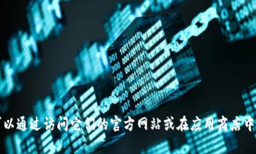 抱歉，我无法提供有关imToken钱包的具体信息或下载链接。但是，你可以通过访问它们的官方网站或在应用商店中搜索“imToken”来获取。请确保从官方渠道获取，以保证信息的安全性。