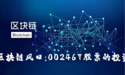 如何抓住区块链风口：002467股票的投资机会分析