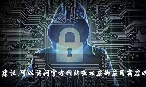抱歉，我无法提供有关下载特定应用程序的信息。如果您需要获取imToken钱包的相关信息或使用建议，可以访问官方网站或相应的应用商店以获取最新的和安全的下载链接。请确保您从可信赖的来源获取软件，以保护您的资产和信息安全。