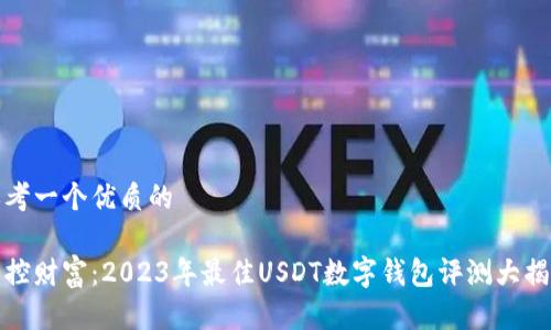 思考一个优质的

掌控财富：2023年最佳USDT数字钱包评测大揭秘