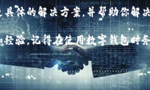 看起来你遇到了关于imToken钱包的问题。如果你在使用imToken钱包时发现里面没有钱，可以尝试以下几个步骤来排查和解决问题：

检查网络连接
首先，确保你的设备连接到稳定的网络。imToken钱包需要通过互联网访问区块链，以显示你的余额。如果网络连接不稳定，可能会导致余额无法正常显示。

确认账户选择
在imToken应用中，你可以管理多个钱包账户，确保你正在查看正确的账户。如果你有多个钱包，可能在不知情的情况下切换到了一个没有余额的账户。

查看交易记录
在钱包中查看你的交易记录，确认是否有任何尚未确认或失败的交易。有时候，交易可能未被确认，或者在链上出现了延迟。例如，如果你最近进行了大额转账，可能需要一些时间才能在区块链上确认。

检查币种及代币支持
确保你选择的资产类型是imToken钱包支持的代币。有些较少见或新的代币可能需要手动添加才能显示余额。如果你有任何不常见的代币，检查是否需要添加合约地址以查看余额。

重新启动应用程序
最后，简单而有效的解决方法是关闭并重新启动imToken应用程序。有时候，软件错误可以导致信息显示不准确，重启应用程序可以帮助恢复正常功能。

联系客服支持
如果经过以上步骤后余额仍未显示，考虑联系imToken的客服支持。他们可以提供更具体的解决方案，并帮助你解决可能的软件问题或账户设置错误。

如需进一步帮助，可以访问imToken的官方网站或社区论坛，寻求其他用户的建议和经验。记得在使用数字钱包时务必保持安全，定期备份你的助记词，并小心不要泄露给他人。

如果你还有其他具体问题或需要更加详细的指导，请告诉我！