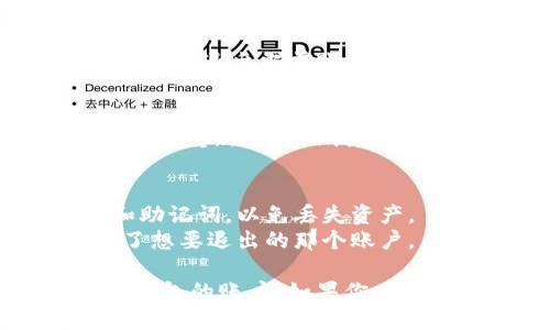 要退出ImToken钱包的账户，可以按照以下步骤进行操作：

### 1. 打开ImToken钱包
确保你已经打开了ImToken应用，并在主界面上。

### 2. 进入设置
在主界面，通常在右下角会有一个“我”或“设置”的图标，点击进入。

### 3. 管理账户
在“设置”中，找到“管理账户”选项。点击进入后，你会看到当前已经登录的账户列表。

### 4. 选择退出账户
在账户列表中，找到你想要退出的账户，通常会有一个“退出登录”或“删除账户”的选项。点击这个选项。

### 5. 确认退出
系统可能会弹出一个确认窗口，询问你是否确定退出当前账户。确认后，你的账户将会被退出。

### 6. 完成退出
完成退出后，你将被返回到登录界面，可以选择重新登录或创建新的账户。

### 注意事项：
- 确保在退出账户之前备份好你的私钥和助记词，以免丢失资产。
- 如果你在使用多个账户，确保你仅退出了想要退出的那个账户。

希望这些信息能帮助你顺利退出ImToken钱包的账户！如果你有其他问题或需要进一步的帮助，请随时询问。