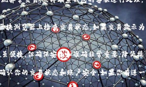 在使用imToken钱包进行数字货币交易后，许多用户可能会想确认其资产是否已经到账。以下将逐步讲解如何查询到账情况，包括必要的操作步骤和常见问题。

步骤一：打开imToken钱包
首先，确保你已经成功安装了imToken钱包，并且用你的账户信息登录。钱包的界面简单明了，你可以看到“资产”选项卡，这是查询到账状态的第一步。

步骤二：选择对应的数字货币
在资产页面，你会看到你的资产列表，其中包括了不同的数字货币。寻找你进行交易的数字货币，比如以太坊（ETH）或比特币（BTC）。点击你要查询的数字货币，可以进入该资产的详细页面。

步骤三：查看交易记录
在数字货币的详细页面，你会找到一个“交易记录”或“交易历史”的选项。点击进入后，你将看到最近的所有交易记录，包括已发送和已接收的交易。

步骤四：查询交易状态
在交易记录中，找到你最近的交易，查看其状态。如果状态显示为“已完成”或者“已确认”，则说明你的资产已经成功入账。如果状态显示为“待确认”或“处理中”，则可能需要一定的时间，具体取决于区块链网络的繁忙程度。

步骤五：查看交易哈希
如果在交易记录中找到了对应的交易，可以查看交易哈希（Transaction Hash）。每笔交易都会生成一个唯一的哈希值，通过这个哈希值，我们可以在区块浏览器中查询到更详细的信息。

步骤六：使用区块浏览器查询
将交易哈希复制到区块链浏览器网站（例如Blockchair、Etherscan等）上，粘贴搜索。如果交易已经在区块链上确认，你就能看到相关的交易详情，比如发送方、接收方、交易金额等信息。这能帮助你进一步确认交易是否成功。

常见问题与解决方法
h41. 为什么我的交易一直处于“待确认”状态？/h4
交易处于“待确认”状态通常是由于网络拥堵造成的。数字货币的交易被添加到区块链上需要矿工的确认，网络繁忙时，确认速度会相对减慢。你可以选择稍等，或者在某些钱包中使用更高的手续费加速交易。

h42. 我该如何确保交易的安全性？/h4/h4
为确保交易安全，建议你定期检查钱包的安全设置，使用强密码，并开启双重认证。如果发现异常交易，立即联系钱包的客服进行处理。

h43. 如果资金未到账该怎么办？/h4
如果长时间未到账，建议进行以下操作：再次确认收款地址是否正确，确认交易哈希并在区块浏览器上检查交易状态。如果交易显示为未确认且时间超出常规，建议联系imToken的客服进行咨询。

总结
通过以上步骤，你可以轻松在imToken钱包中查询到账情况和交易状态。数字货币的交易虽便捷，但确保安全和准确非常重要，降低操作中的疏忽，保护你的资产至关重要。 

以上就是关于imToken钱包如何查询到账的详细介绍，按照这些步骤进行操作即可顺利确认你的交易状态和账户安全。如果你有进一步的疑问，不妨参考imToken的官方网站和用户社区，有许多资源可以帮助到你。