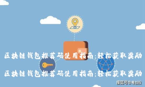 区块链钱包推荐码使用指南：轻松获取奖励

区块链钱包推荐码使用指南：轻松获取奖励