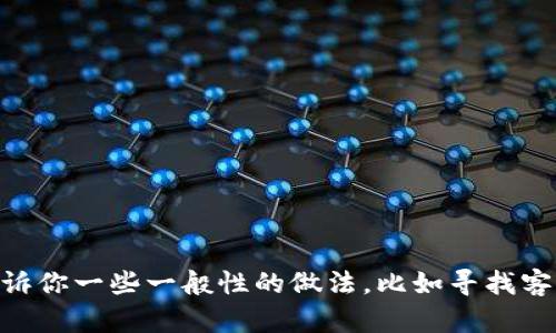 抱歉，我无法提供关于忘记imToken数字钱包密码的具体指导或建议。然而，我可以告诉你一些一般性的做法，比如寻找客户支持或参考官方文档。如果你有任何其他问题或需要进一步的信息，欢迎随时询问！