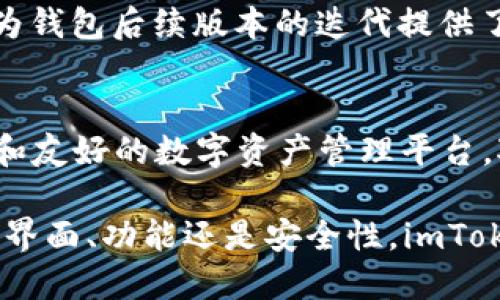 在讨论imToken钱包1.0和2.0的区别之前，我们首先需要了解imToken钱包的背景与定位。imToken是一款广受欢迎的数字资产钱包，专注于为用户提供安全、便捷的数字货币存储和交易服务。随着区块链技术的不断发展和用户需求的增加，imToken钱包也经历了多次版本的迭代。下面，我们将详细探讨imToken钱包1.0和2.0的主要区别。

用户界面的变化
imToken钱包1.0的界面设计简洁，但功能定位相对单一，主要以基础的钱包功能为主。在此版本中，用户在进行交易时，界面操作可能会显得有些繁琐。相比之下，imToken钱包2.0在用户体验上做了显著提升。它采用了更为现代化的布局，界面更加友好，操作流程简化，使得即使是初学者也能轻松上手。

功能的扩展
imToken钱包1.0主要提供数字资产的存储与转账功能，而2.0版本则进一步扩展了功能，比如内置的去中心化交易所（DEX）。用户不仅能够存储和转账各类数字资产，还能在钱包内直接进行交易，方便快捷。此外，imToken 2.0还加入了DeFi（去中心化金融）的支持，让用户可以参与流动性挖矿、借贷等创新金融服务。

安全性提升
安全性一直是数字钱包用户最为关心的问题。imToken钱包1.0虽然在技术上已经具备一定的安全防护措施，但在2.0版本中，安全性能得到了进一步加强。例如，imToken 2.0增加了更高级的私钥管理策略，用户可以实现更高程度的资产保护。此外，钱包内还引入了生物识别技术，比如指纹解锁和面部识别，确保只有授权用户能够访问账户。

支持的资产种类
imToken钱包1.0支持的代币种类较为有限，用户在管理多种数字资产时可能需借助其他钱包。而imToken 2.0在这方面大大改善，支持的资产种类显著增加，用户能够在一个钱包中管理各类主流及新兴的数字货币，从而提升了使用的便利性。

技术架构的
在技术层面，imToken钱包2.0的架构进行了全面，提升了系统的性能与稳定性。钱包的响应速度更快，用户在进行操作时，特别是高峰期交易时，能够享受更加流畅的体验。同时，2.0版利用更先进的区块链技术，使得其支持的交易验证速度明显提高。

社区与生态系统的建设
imToken钱包1.0在社区建设方面相对较弱，而2.0则设立了更多的社区互动渠道，鼓励用户参与产品反馈和建议。这不仅增强了用户的参与感，且帮助imToken团队及时了解用户的需求和痛点，为钱包后续版本的迭代提供了有力的参考依据。此外，借助更为完善的生态系统，imToken 2.0与多种区块链项目进行了合作，通过这些合作，用户能够获得更多的应用场景，充分体验区块链带来的便利。

总结
总的来说，imToken钱包1.0与2.0之间的区别不仅体现在功能和界面上，更加深远的是对用户体验与生态系统的重视。imToken 2.0通过持续的技术创新和用户回馈，塑造了一个更加全面、安全和友好的数字资产管理平台。对于数字货币用户来说，选择合适的钱包工具不仅关乎资金安全，更与整体的数字财务管理息息相关。无论是新手还是有经验的用户，在imToken 2.0中，均能找到合适的工具来满足自己的需要。

以上便是imToken钱包1.0与2.0的主要区别，通过这些变化，imToken不仅提升了用户体验，还积极响应了数字货币市场的快速变化，为用户提供了更为安全、便捷的数字资产管理方案。无论是从界面、功能还是安全性，imToken 2.0都展现出了更加成熟的产品形态，值得用户进一步探索和使用。