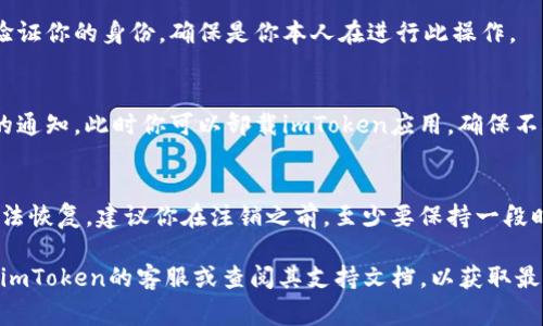 注销imToken钱包账号的步骤通常涉及到确保你对相关资产有充分的掌控，以及理解注销后无法恢复账号及交易记录的风险。以下是一般的步骤，如果具体操作有所不同，请务必查看imToken官方的最新指南。

### 步骤一：确保资金安全
在你决定注销imToken钱包账号之前，首先要确保钱包中的所有资产（如ETH、BTC等数字货币）已经转移到其他安全的钱包中。如果你遗忘了这一点，注销后可能会导致资产的永久丢失。

### 步骤二：清除个人信息
如果你在imToken中输入了任何个人信息（如邮箱、手机号等），建议你在注销之前先将这些信息删除。这能在一定程度上保护你的隐私和数据安全。

### 步骤三：进入钱包设置
打开imToken应用，登录你的钱包。然后，点击右下角的“设置”按钮，进入钱包设置界面。

### 步骤四：找到账户管理选项
在设置页面中，寻找“账户管理”或“安全设置”功能。在这里你可能会看到和账户注销相关的选项。

### 步骤五：选择注销账号
点击“注销账号”或“删除账户”，接下来会弹出确认窗口。系统可能会提醒你注销的后果，包括无法恢复账户等信息，请务必仔细阅读。

### 步骤六：确认注销
如果你确定要注销，按照提示完成必要的确认步骤。一般来说，你需要输入密码以验证你的身份，确保是你本人在进行此操作。

### 步骤七：完成注销
一旦确认注销操作，系统会开始处理你的请求，待处理完成后，你将收到注销成功的通知。此时你可以卸载imToken应用，确保不再使用这个钱包。

### 注意事项
注销imToken钱包是一个关键的决策，意味着你的钱包地址、交易记录等信息将无法恢复。建议你在注销之前，至少要保持一段时间的交易记录备份，以免将来需要查找历史交易时感到困惑。

这就是注销imToken钱包的大致过程。如果对注销过程有任何疑问，建议及时咨询imToken的客服或查阅其支持文档，以获取最佳指导。