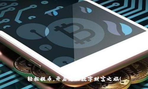 轻松提币，开启您的数字财富之旅！
