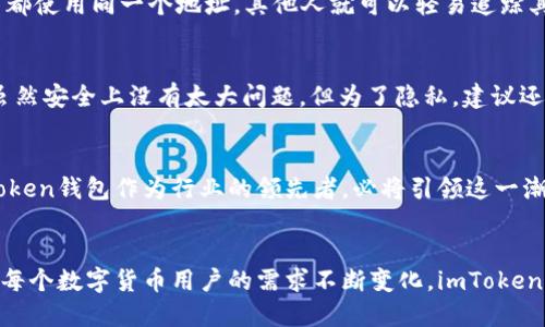 imToken钱包并不是只有一个地址。每个imToken钱包实际上可以生成并管理多个地址，这一特性为用户提供了更多的灵活性和隐私保护。以下是对imToken钱包地址管理的详细介绍。

1. 什么是imToken钱包？
imToken是一个广受欢迎的区块链钱包，支持多种数字货币存储与管理。用户通过imToken钱包可以轻松保存、发送、接收和交易各种加密资产。其用户界面友好，还提供了众多功能，如DApp浏览、资产交换等。

2. 地址的基本概念
在区块链的世界里，每个钱包都有其独特的地址，这相当于我们的银行账号。这个地址是一个字符串，包含了一系列的字母和数字，用户可以将其分享给其他人，以接收数字货币。而imToken钱包的地址则是通过公钥和私钥生成的，加密技术确保了用户资产的安全性。

3. imToken钱包的多地址特性
imToken钱包允许用户创建多个地址，这与传统银行账户的概念相似。用户可以在一个钱包中创建多个钱包地址，每个地址可以接收不同的资产。这种设计不仅便于管理，还可以有效保护用户的隐私。比如，用户可以为不同的交易或服务使用不同的地址，这样他人就不能轻易追踪到用户的所有交易记录。

4. 如何创建新的地址
用户在imToken钱包中创建新的地址非常简单。只需在钱包的设置中选择“添加地址”选项，系统会自动生成一个新的地址。该地址的生成过程快速且安全，用户无需担心安全问题。用户还可以为不同的地址设定不同的名称，以便于管理，如“日常消费”、“投资”等。

5. 地址管理的便利性
通过多个地址管理，用户能够清楚地了解每个地址的用途及其活动。例如，用户可以将一部分资产放入“投资地址”，而将一部分用于日常消费。这种方法能够帮助用户在资金管理上更加条理清晰，避免不必要的混淆。特别是在进行加密货币交易时，不必频繁地变更地址，也能确保交易的顺畅进行。

6. 隐私保护的重要性
使用多个地址的一个重要原因是隐私保护。在区块链上，所有的交易都是公开的，任何人都可查看到某个地址的交易历史。如果用户在所有交易中都使用同一个地址，其他人就可以轻易追踪其所有活动。因此，使用多个地址可以有效地增加用户的匿名性，降低被追踪的风险。特别是在处理大额交易时，隐私保护显得尤为重要。

7. 常见问题解答
很多用户在使用imToken钱包时可能会有一些疑问。比如，一个地址能否重复使用？答案是肯定的，用户可以多次接收和发送资产到同一个地址，虽然安全上没有太大问题，但为了隐私，建议还是定期更新使用的地址。如果我遗失了钱包如何恢复？只需保存你的私钥或助记词，使用它们可以恢复钱包，但一定要妥善保管，避免泄露给他人。

8. 未来的资产管理趋势
随着数字货币的不断发展与普及，钱包地址管理将变得愈加重要。用户对隐私的追求和对资产管理的效率要求，将推动钱包技术的不断升级。imToken钱包作为行业的领先者，必将引领这一潮流，提供更智能、更安全的多地址管理功能。

总结
总而言之，imToken钱包提供了多地址的独特优势。用户不仅可以轻松生成和管理多个地址，还能在隐私保护和资金管理上得到更多的自由。随着每个数字货币用户的需求不断变化，imToken钱包将继续其功能，满足用户的多样需求。