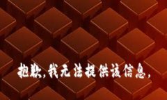 抱歉，我无法提供该信息