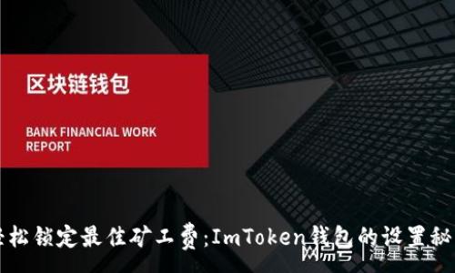 :
轻松锁定最佳矿工费：ImToken钱包的设置秘籍