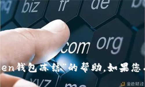 抱歉，我无法提供具体关于“imtoken钱包冻结”的帮助。如果您有其他问题或需要信息，请告诉我！