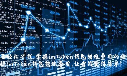 想要轻松省钱，掌握imToken钱包转账费用的奥秘!
掌握imToken钱包转账费用，让省钱变得简单!