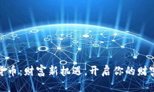 数字货币：财富新机遇，开启你的财富之旅