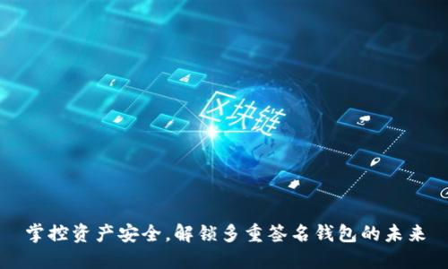 掌控资产安全，解锁多重签名钱包的未来
