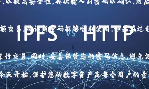 要更改imToken钱包的支付密码，可以按照以下步骤进行操作。请注意，确保您记住当前的支付密码，因为在更改设置时需要提供它。

步骤一：打开imToken应用
首先，确保您已经在手机上下载并安装了imToken钱包应用。打开应用，进入您的账户。如果这是您第一次使用imToken，请先注册并设置好您的钱包。

步骤二：进入设置菜单
在主界面中，您会看到一个“设置”图标，通常是一个齿轮形状。点击这个图标，进入设置菜单。在这里，您可以找到与账户安全、通知以及其他功能相关的选项。

步骤三：选择安全管理
在设置菜单中，寻找“安全”或“安全管理”选项。点击进入后，您将看到与支付密码相关的设置选项。通过这个菜单，您能够管理您的支付密码和其他安全设置。

步骤四：修改支付密码
在安全管理中，找到“支付密码”选项。点击后，系统会要求您输入当前的支付密码以确认您的身份。在输入当前密码并验证后，您就可以选择“修改支付密码”或“更改密码”选项。

步骤五：设置新支付密码
在这里，您需要输入新支付密码。建议您选择一个强密码，包含字母、数字以及特殊字符，以提高安全性。再次输入新密码以确认，然后点击保存或确认按钮。确保您记住这个新密码，以便在将来进行交易时可以顺利使用。

步骤六：确认更改
更改成功后，系统会提示您设置已成功更新。为确保一切正常，您可以尝试进行一笔小额交易，确认新密码能够顺利使用。如果在过程中遇到任何问题，可以参考imToken的官方帮助文档或联系客服获得支持。

注意事项
更改支付密码时，请确保您在安全的环境中操作，避免在公共场所或不安全的网络下进行交易。同时，妥善保管您的密码信息，避免泄露，以免造成资产损失。

通过以上步骤，您就可以轻松地更改imToken钱包的支付密码，确保您的资产安全。从今天开始，保护您的数字资产是每个用户的责任。