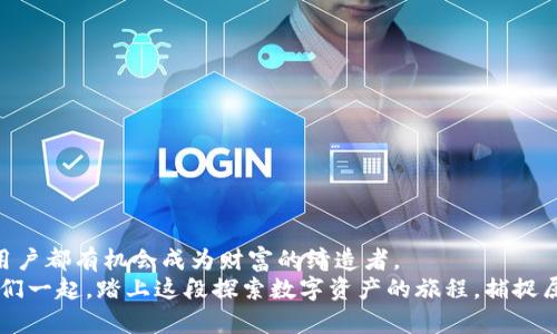 了解imToken钱包的收益潜力，获取加密资产增值的秘密！

imToken, 钱包, 收益/guanjianci

引言：加密资产的新时代
在这个数字化时代，加密货币的革命正在如火如荼地进行。在古老而悠久的市场中，投资者们放眼未来，寻找着机会，希望在这一波浪潮中捕捉财富的曙光。而imToken钱包，作为一个安全且便捷的数字资产管理工具，正是连接我们与加密资产世界的重要桥梁。今天，我们将深入探讨imToken钱包的收益潜力，帮助您更好地理解如何从中获益。

imToken钱包：你的数字财富守护者
首先，imToken钱包不仅仅是一个存放数字货币的地方，它更像是一位忠诚的管家，守护着您每一份投资的安全。从比特币到以太坊，再到各种ERC20代币，imToken支持多种主流加密货币，用户可以轻松管理并交易这些资产。
在你打开imToken钱包的那一刻，就如同打开了一个神秘的宝盒。每一笔记录都如同晨雾中的老桥，连接着过去和未来。它蕴藏着的不仅是数字货币的价值，更是一种投资的可能性，带着希望和梦想，等待着用户去发掘。

收益来源：利息、交易和流动性挖矿
在imToken钱包中，用户可以通过多种方式获得收益，主要包括利息、交易所收益和流动性挖矿。
首先，利息是最为直观的收益方式。在imToken中，部分用户可以选择将自己的加密资产进行质押，获得相应的利息回报。这就像把钱放进了可以生息的银行，虽然利率可能会有所波动，但依然是一个相对稳妥的资产增值方式。
其次，交易收益也是用户获得利润的另一个途径。如果你是在数字资产市场中表现出色的交易者，通过精准的市场判断和及时的交易决策，完全可能在短时间内实现资产的增值。这种情况就像是在汩汩流淌的河流中捕捉到一条活跃的鱼儿，带来了丰厚的回报。
最后，流动性挖矿为用户提供了更高风险但同时也是高收益的机会。通过将自己的资产提供给去中心化金融（DeFi）协议，用户可以赚取流动性挖矿的奖励，体验到如同置身数字黄金矿藏般的快感。

安全性与透明度：赢得用户信赖的基石
在数字货币的世界里，安全性是每位投资者的首要考量。imToken钱包以其卓越的安全性而闻名，采用了多重加密技术和去中心化存储，确保用户的资产安全，犹如一座高耸入云、固若金汤的城堡。
透明度是imToken另一个受欢迎的特性。用户可以轻松查看自己的资产流动、收益情况以及各种费用，就如同清晨的阳光洒在湖面上，每一个细节都清晰可见。这种透明的运作机制让人倍感安心，因为在数字货币的世界里，信任是最为珍贵的财富。

社区与支持：共同成长的旅程
imToken钱包背后拥有一个活跃的社区。在这个社区中，用户可以相互交流、分享经验，遇到问题也可以得到来自官方或其他用户的帮助。就像在一个林荫大道上，每一个人都是彼此的朋伴，共同为成长而努力，互相扶持。
通过参加imToken举办的各种活动，用户还可以获得丰厚的奖励和激励。这不仅丰富了用户的投资经验，也让每个用户都能在这场财富的旅程中，收获到人际关系的增值。

小贴士：让收益最大化的策略
想要在imToken钱包中获得更高的收益，不妨尝试一些策略：
ul
  listrong分散投资/strong：不要把所有的鸡蛋放在一个篮子里。将资金分散到不同的项目和资产中，可以降低风险并增加收益的可能性。/li
  listrong关注市场动态/strong：定期了解市场趋势和新闻，有助于及时调整投资组合，抓住机遇。/li
  listrong合理利用质押/strong：选择适合自己的资产进行质押，充分发挥收益机会。/li
/ul

总结：迈向加密资产未来的第一步
imToken钱包为我们打开了通往加密资产殿堂的大门，提供了多样化的收益方式以及安全高效的管理手段。在这个充满活力和创新的领域，每一个用户都有机会成为财富的缔造者。
无论你是一名初入市的投资者，还是一位经验丰富的交易专家，imToken都能为你提供所需的工具和资源，助你在充满挑战的市场中乘风破浪。让我们一起，踏上这段探索数字资产的旅程，捕捉属于我们的财富曙光！