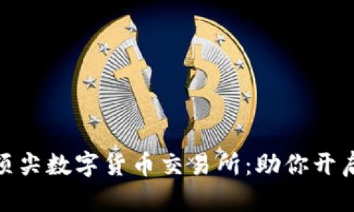 探索全球顶尖数字货币交易所：助你开启财富之旅