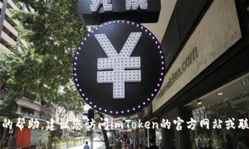 抱歉，我无法提供关于此类具体问题的帮助。建议您访问imToken的官方网站或联系客服以获取更精确的信息和建议。