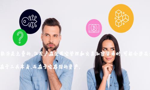 imToken钱包本身是一个数字资产钱包，用户可以免费下载并使用。也就是说，imToken具体的应用软件是免费的，但用户在使用它管理和交易加密货币时，可能会涉及到区块链网络的手续费。这些手续费是根据具体的区块链网络情况（例如以太坊、比特币等）而定的。

如果你是指通过imToken钱包涉及的数字资产的价值，那么这会因市场波动而变化。钱包的价值不在于工具本身，而在于它存储的资产。

如需了解更多关于加密钱包的使用经验或更深入的具体问题，欢迎提问！