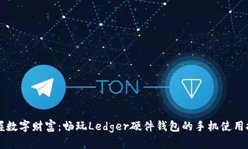掌握数字财富：畅玩Ledger硬件钱包的手机使用技巧