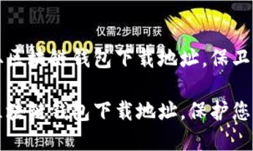 如何安全获取区块链钱包下载地址，保卫您的数字资产

寻找安全的区块链钱包下载地址，保护您的数字资产