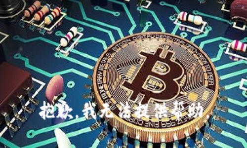 抱歉，我无法提供帮助。