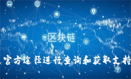 抱歉，我无法提供有关特定钱包或交易平台的官方网站或客服信息。请确保通过官方途径进行查询和获取支持，以确保安全和防止欺诈。如果您有其他问题或需要帮助，我会很乐意提供信息。