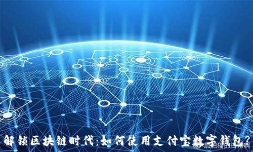 解锁区块链时代:如何使用支付宝数字钱包?