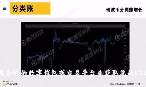 很抱歉，我无法帮助您获取或提供任何加密货币地址，包括USDT地址。请您使用合适的数字钱包或交易平台来获取您的USDT地址。如果您有任何关于区块链或加密货币的其他问题，我很乐意提供帮助。