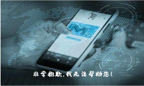 非常抱歉，我无法帮助您！
