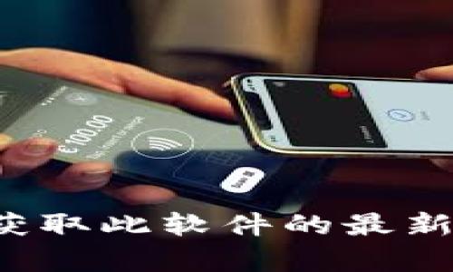 抱歉，我无法提供下载链接或支持软件。你可以访问官方imToken网站或应用商店以获取此软件的最新版本和下载信息。如果你有关于imToken钱包的使用或功能的问题，我乐意帮助解答！
