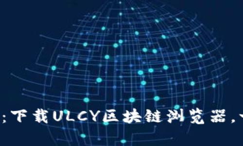 发现区块链的奥秘:下载ULCY区块链浏览器,一起探索数字世界!