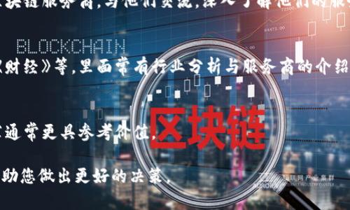 要查询区块链服务商的名称，可以通过以下几种方式进行查找：

1. **在线搜索引擎**：
   - 使用Google、百度等搜索引擎，输入相关关键词，例如“区块链服务商”、“区块链公司名单”等。
   - 注意查看搜索结果中的官方网站、行业报告和社区推荐等。

2. **行业协会或组织**：
   - 许多国家和地区都有区块链行业协会或组织，如中国的区块链技术和产业发展论坛、美国的区块链协会等。访问这些机构的网站，通常能找到相关的服务商名单。

3. **社交媒体和论坛**：
   - 在Twitter、Reddit、或者国内的微博等社交平台上，关注相关的领域专家和机构的动向，这些平台上会时常有人讨论或推荐优秀的区块链服务商。

4. **专业网站和平台**：
   - 有很多平台专注于区块链的评测和排名，如CoinMarketCap、CryptoCompare等，可以在这些网站上找到各类区块链项目和服务商的信息。

5. **行业展会和会议**：
   - 参加相关领域的展会、会议、论坛等，可以直接接触到区块链服务商，与他们交流，深入了解他们的服务。

6. **媒体报道与分析文章**：
   - 查阅相关的技术媒体、财经媒体，比如《区块链日报》、《财经》等，里面常有行业分析与服务商的介绍。

7. **咨询业内人士**：
   - 如果有可能，向行业内的专家、从业者请教，他们的推荐通常更具参考价值。

通过这些途径，您可以获得关于区块链服务商的全面信息，帮助您做出更好的决策。