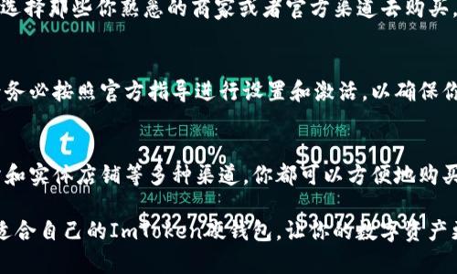 在互联网和加密货币快速发展的今天，安全存储数字资产变得尤为重要。硬件钱包作为一种安全存储方案，受到越来越多投资者的青睐。ImToken硬钱包是市场上知名的解决方案之一，能够帮助用户安全管理他们的数字货币。如果你正在考虑购买ImToken硬钱包，那么接下来的内容将为你提供详细的信息。

了解ImToken硬钱包的优势
ImToken硬钱包是一款通过安全芯片提供高级加密保护的硬件钱包。其最大的优势在于能有效隔离用户的数字资产与网络之间的联系，减少黑客攻击和网络钓鱼的风险。无论是新手还是经验丰富的投资者，ImToken硬钱包都能为他们提供一种安心的存储方案。

购买ImToken硬钱包的渠道
要购买ImToken硬钱包，有多个渠道可供选择，以下是一些比较常见的途径：

1. 官方网站
作为最直接的购买方式，通过ImToken的官方网站进行购买是最为推荐的渠道。在官方网站上，你不仅可以确保购买到正品，还能够享受到官方提供的售后服务。同时，官方网站上也会定期发布最新的产品信息和促销活动。

2. 电子商务平台
如今，许多大型电子商务平台如京东、淘宝、亚马逊等也提供硬件钱包的购买选项。在这些平台上，你可以对比不同卖家的商品价格和用户评价，从而选择性价比比较高的产品。不过要注意选择信誉较高的商家，以避免假货或服务不佳的情况。

3. 加密货币交易所
一些知名的加密货币交易所，例如Binance、Coinbase等，可能会提供硬件钱包的购买选项。除了可以直接购买，很多交易所还会提供购后指导，帮助用户更好地使用硬件钱包进行资产管理。

4. 实体店铺
另外，如果你更倾向于面对面的交易，可以前往当地的电子产品商店或者专门的加密货币商店。有些城市已经开始出现专门出售加密货币硬件钱包的实体店。在店里，你还可以亲自体验和询问产品的使用技巧。

选择合适的购买渠道
选择购买渠道时，建议考虑以下几个因素：产品的真实性、价格的合理性、售后的保障以及购买后的使用指导。有条件的情况下，尽量选择那些你熟悉的商家或者官方渠道去购买。

注意事项：购买前应仔细检查
无论从任何渠道购买ImToken硬钱包，建议仔细检查产品的包装和说明书，确保硬件钱包在运输过程中没有受到损坏。此外，购买后务必按照官方指导进行设置和激活，以确保你的数字资产的安全。

总结
ImToken硬钱包是一项值得投资的产品，它能够为你的数字资产提供强有力的安全保障。通过官方网站、电子商务平台、知名交易所和实体店铺等多种渠道，你都可以方便地购买到这款硬钱包。在购买的过程中，应当认真识别产品的真实性，确保为你的投资保驾护航。

对于数字货币的投资者来说，拥抱安全的存储方式，才是保障未来资产所需的明智选择。如果你还在犹豫，不妨尽快行动起来，寻找适合自己的ImToken硬钱包，让你的数字资产更加安全！
