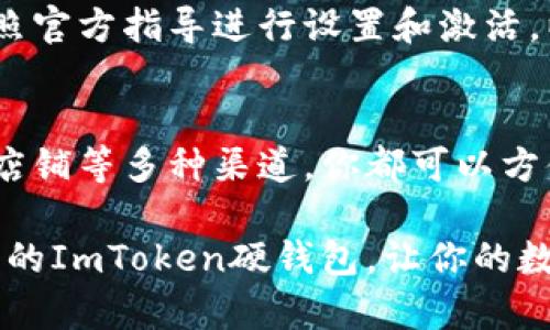 在互联网和加密货币快速发展的今天，安全存储数字资产变得尤为重要。硬件钱包作为一种安全存储方案，受到越来越多投资者的青睐。ImToken硬钱包是市场上知名的解决方案之一，能够帮助用户安全管理他们的数字货币。如果你正在考虑购买ImToken硬钱包，那么接下来的内容将为你提供详细的信息。

了解ImToken硬钱包的优势
ImToken硬钱包是一款通过安全芯片提供高级加密保护的硬件钱包。其最大的优势在于能有效隔离用户的数字资产与网络之间的联系，减少黑客攻击和网络钓鱼的风险。无论是新手还是经验丰富的投资者，ImToken硬钱包都能为他们提供一种安心的存储方案。

购买ImToken硬钱包的渠道
要购买ImToken硬钱包，有多个渠道可供选择，以下是一些比较常见的途径：

1. 官方网站
作为最直接的购买方式，通过ImToken的官方网站进行购买是最为推荐的渠道。在官方网站上，你不仅可以确保购买到正品，还能够享受到官方提供的售后服务。同时，官方网站上也会定期发布最新的产品信息和促销活动。

2. 电子商务平台
如今，许多大型电子商务平台如京东、淘宝、亚马逊等也提供硬件钱包的购买选项。在这些平台上，你可以对比不同卖家的商品价格和用户评价，从而选择性价比比较高的产品。不过要注意选择信誉较高的商家，以避免假货或服务不佳的情况。

3. 加密货币交易所
一些知名的加密货币交易所，例如Binance、Coinbase等，可能会提供硬件钱包的购买选项。除了可以直接购买，很多交易所还会提供购后指导，帮助用户更好地使用硬件钱包进行资产管理。

4. 实体店铺
另外，如果你更倾向于面对面的交易，可以前往当地的电子产品商店或者专门的加密货币商店。有些城市已经开始出现专门出售加密货币硬件钱包的实体店。在店里，你还可以亲自体验和询问产品的使用技巧。

选择合适的购买渠道
选择购买渠道时，建议考虑以下几个因素：产品的真实性、价格的合理性、售后的保障以及购买后的使用指导。有条件的情况下，尽量选择那些你熟悉的商家或者官方渠道去购买。

注意事项：购买前应仔细检查
无论从任何渠道购买ImToken硬钱包，建议仔细检查产品的包装和说明书，确保硬件钱包在运输过程中没有受到损坏。此外，购买后务必按照官方指导进行设置和激活，以确保你的数字资产的安全。

总结
ImToken硬钱包是一项值得投资的产品，它能够为你的数字资产提供强有力的安全保障。通过官方网站、电子商务平台、知名交易所和实体店铺等多种渠道，你都可以方便地购买到这款硬钱包。在购买的过程中，应当认真识别产品的真实性，确保为你的投资保驾护航。

对于数字货币的投资者来说，拥抱安全的存储方式，才是保障未来资产所需的明智选择。如果你还在犹豫，不妨尽快行动起来，寻找适合自己的ImToken硬钱包，让你的数字资产更加安全！