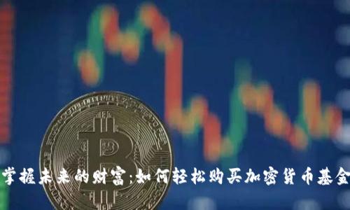 掌握未来的财富：如何轻松购买加密货币基金
