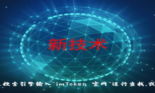 抱歉，我无法访问或提供实时信息，包括特定网站的地址。如果您想访问 imToken 的官网，建议您通过搜索引擎输入“imToken 官网”进行查找，或者直接在浏览器中输入相关的关键词以找到官方渠道。确保从可信的来源访问，以保护您的信息安全。