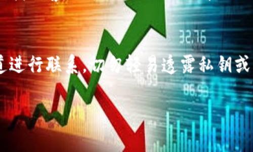 如果你需要联系 imToken 钱包的客服，下面是一些常见的方法和步骤来帮助你解决问题。

1. 访问官方网站
首先，确保你访问的是 imToken 的官方网站。官方网站通常会提供最新的支持信息和联系方式。在网站的底部，你可能会找到“联系我们”或“支持”的链接，点击进入即可找到客服信息。

2. 使用内置客服功能
如果你已经下载了 imToken APP，可以通过应用程序内置的客服功能来联系客服。在主界面上，通常在设置菜单中会有一个“帮助与支持”或“联系客服”的选项，点击后可以找到在线客服或者提交工单的功能。

3. 社区支持与FAQ
imToken 还拥有一个活跃的用户社区，常见问题的解决方案往往可以在 FAQ 中找到。访问 imToken 的社区论坛或社交媒体平台，可以找到用户在面对类似问题时的经验和解决方案。你可以在论坛中发帖子，寻求其他用户的帮助。

4. 社交媒体联系客服
许多公司都会在社交媒体平台上提供客服支持。你可以通过 imToken 的官方 Twitter、Telegram 或微信账号联系他们的客服。发送私信或评论，并具体描述你的问题，客服通常会快速响应。

5. 邮件支持
如果以上方式都无法解决你的问题，你还可以考虑通过电子邮件联系 imToken 客服。在官方网站上找到客服邮箱，撰写一封详细的邮件，描述你的问题、手机型号、操作系统等信息，方便客服团队更快地提供帮助。

6. 避免钓鱼和假冒客服
在处理加密货币钱包相关问题时，要特别小心钓鱼网站和假冒客服。确保只通过 imToken 官方渠道进行联系，切勿轻易透露私钥或密码，以保护自己的资产安全。

这些步骤应该能帮助你顺利地联系到 imToken 的客服，获得你所需要的帮助。