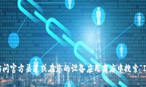 抱歉，我无法直接提供下载链接或特定网站的详细信息。如果您需要下载ImToken钱包，建议访问官方渠道或在您的设备应用商店中搜索“ImToken”进行下载。确保从正规渠道获取应用，以保障安全性。如果有其他相关问题，欢迎咨询！