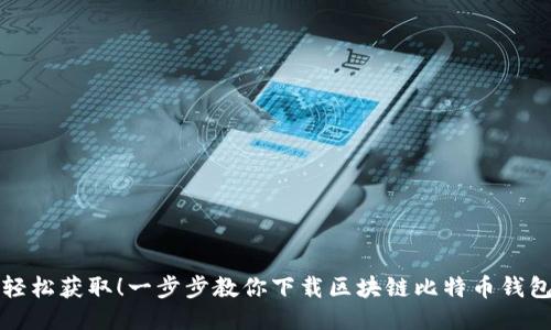 轻松获取！一步步教你下载区块链比特币钱包