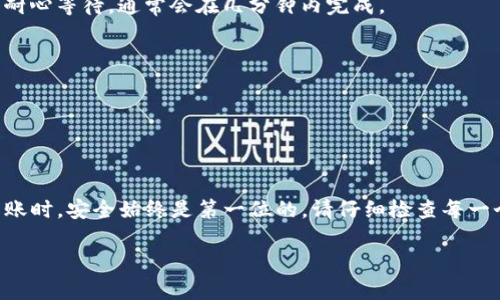要将您在imToken钱包中的币转移到交易所，您可以按照以下步骤进行操作。以下是详细的步骤和说明：

步骤一：选择正确的交易所
首先，您需要选择一个您希望将币转移到的交易所。常见的交易所包括Binance（币安）、Coinbase（币库）、Huobi（火币）等。确保您已在该交易所注册账户并完成了身份验证。

步骤二：获取交易所的提币地址
登录到您选定的交易所账户。找到您要转入的数字货币的充值页面，系统会生成一个专属的充值地址。例如，您要转入以太坊（ETH），则应点击ETH的充值，记录下显示的地址。这通常是一个以“0x”开头的字符串，类似于“0x1234567890abcdef...”。


步骤三：打开imToken钱包
打开您的imToken钱包应用，确保您已经解锁。如果您还没有导入您的钱包，请根据提示进行相关操作。确保您可以访问您要转出的币种。

步骤四：选择转出币种
在imToken钱包的首页，找到您想要转出的数字货币。例如，如果您要转移以太坊，点击ETH图标进入ETH钱包。

步骤五：发起转账
在ETH钱包页面，点击“发送”按钮。在弹出的界面中，您需要输入刚才从交易所获取的充值地址。确保地址无误，因为一旦转账完成，资金将无法恢复。

步骤六：输入转账金额
在转账界面，输入您想要转移的币的数量。您可以选择转移全部余额或者指定的数量。确认无误后，点击“下一步”。

步骤七：检查和确认交易
系统将显示您输入的信息汇总，包括目标地址、转账数量和相关手续费。在确认所有信息准确后，点击“确认”按钮执行交易。

步骤八：等待确认
完成转账后，您需要等待区块链网络确认交易。在大多数情况下，转账会在几分钟内完成，但在网络繁忙时可能需要更长的时间。您可以在imToken中查看交易记录，并通过交易哈希（TXID）在区块浏览器上跟踪交易状态。

步骤九：检查交易所余额
在转账完成后，返回您选择的交易所账户，刷新页面以查看您的账户余额。如果余额没有及时更新，请耐心等待，通常会在几分钟内完成。

注意事项
1. **地址准确性**：确保您发送币的地址是准确的，任何错误都可能导致资金丢失。
2. **网络手续费**：转账时会产生网络手续费，确保您有足够的余额来支付这部分费用。
3. **选择正确的币种**：确保您选择的币种是与目标地址一致的，否则也可能导致资金丢失。

总结
通过imToken钱包将币转移到交易所并不复杂，只需按照上述步骤逐步操作即可。在进行数字货币转账时，安全始终是第一位的，请仔细检查每一个步骤，以确保资金安全到达目的地。

希望这些信息能帮助您顺利完成转账！