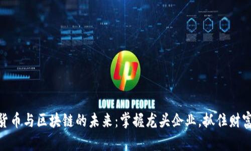数字货币与区块链的未来：掌握龙头企业，抓住财富机会