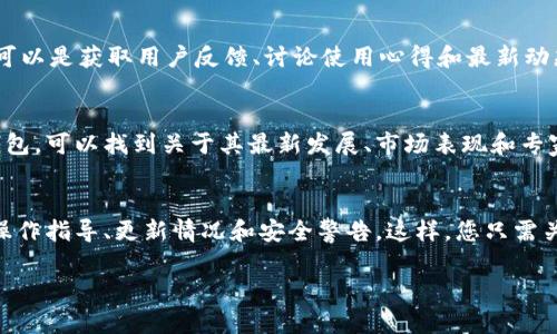 要获取库神钱包的最新消息，可以通过以下几个途径来查找和关注：

官方网站
库神钱包的官方网站是获取最新消息和官方公告的最权威来源。官方网站通常会发布关于产品更新、功能改进、安全提示等重要信息。您可以定期访问官网，查看财经新闻、博客或公告板块，以获取实时更新。

社交媒体
库神钱包可能在各大社交媒体平台上如Twitter、Telegram、Facebook等拥有官方账号。这些账号通常会及时发布最新动态、促销活动和社区互动信息。关注他们的社交媒体，您不仅能得到最新消息，还可以与其他用户进行讨论，分享使用体验。

社区论坛
许多数字资产和钱包项目都有自己的社区论坛或者是第三方论坛（如Reddit、Bitcointalk等）。这些论坛可以是获取用户反馈、讨论使用心得和最新动态的好地方。在这里，您可以看到其他用户的提问以及开发团队的回复，这样的信息往往比较及时和生动。

新闻媒体和博客
数字货币领域的许多专业媒体和博客会定期报道库神钱包及相关项目的新闻。在相关网站上搜索库神钱包，可以找到关于其最新发展、市场表现和专家评论的文章。关注这些专业博客和财经新闻网站，可以帮助您更全面地了解库神钱包的行业动态。

应用内通知
如果您已经在使用库神钱包，建议您开启应用内通知。许多钱包应用会通过推送通知向用户传达最新的操作指导、更新情况和安全警告。这样，您只需关注手机上的推送提醒，就能及时了解库神钱包的最新消息。

通过以上几种方式，您能够全方位地了解到库神钱包的最新动态，确保时刻与其发展保持同步。