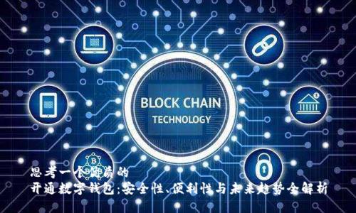 思考一个优质的
开通数字钱包:安全性、便利性与未来趋势全解析